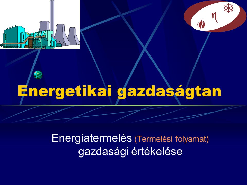 Energetikai gazdaságtan Energiatermelés (Termelési folyamat) gazdasági értékelése