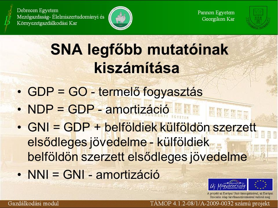 SNA legfőbb mutatóinak kiszámítása •GDP = GO - termelő fogyasztás •NDP = GDP - amortizáció •GNI = GDP + belföldiek külföldön szerzett elsődleges jövedelme - külföldiek belföldön szerzett elsődleges jövedelme •NNI = GNI - amortizáció