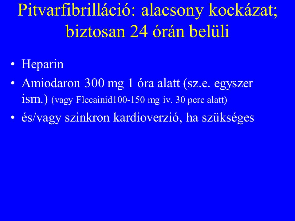 Pitvarfibrilláció: alacsony kockázat; biztosan 24 órán belüli •Heparin •Amiodaron 300 mg 1 óra alatt (sz.e.