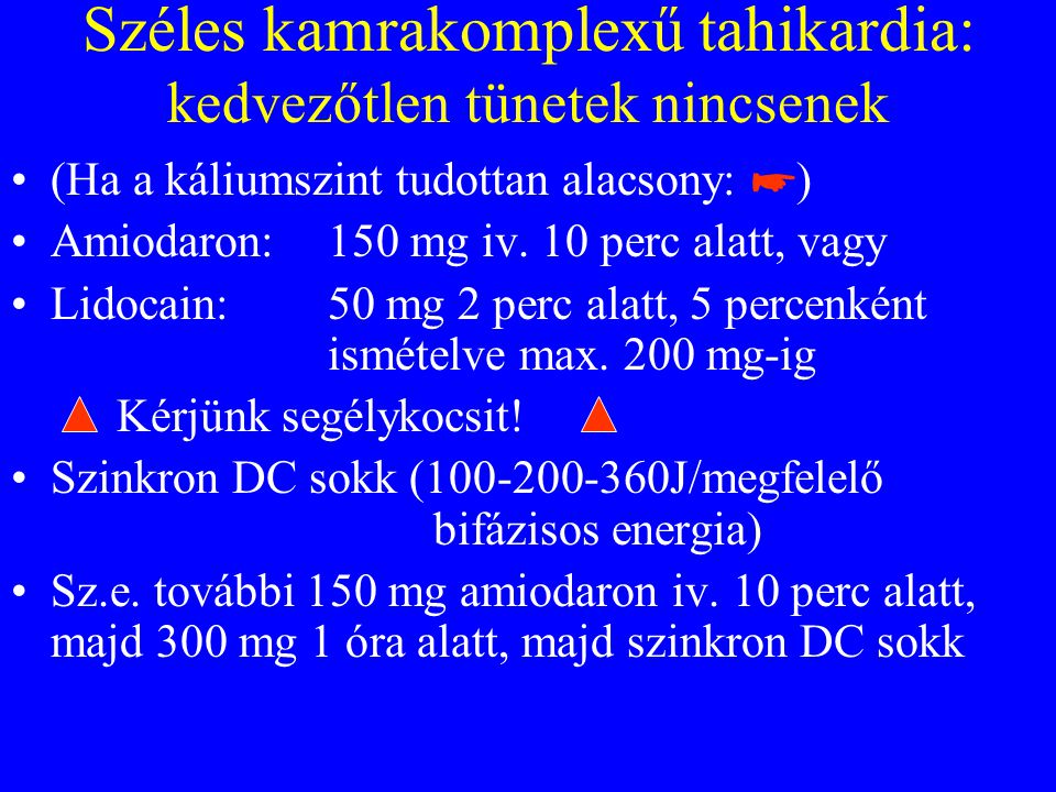 Széles kamrakomplexű tahikardia: kedvezőtlen tünetek nincsenek •(Ha a káliumszint tudottan alacsony: ☛ ) •Amiodaron: 150 mg iv.