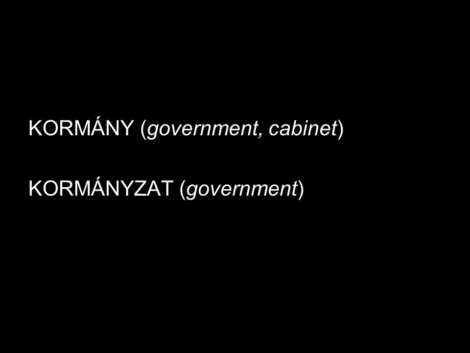 KORMÁNY (government, cabinet) KORMÁNYZAT (government)