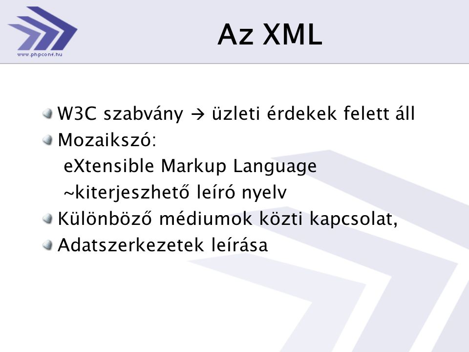 Az XML W3C szabvány  üzleti érdekek felett áll Mozaikszó: eXtensible Markup Language ~kiterjeszhető leíró nyelv Különböző médiumok közti kapcsolat, Adatszerkezetek leírása