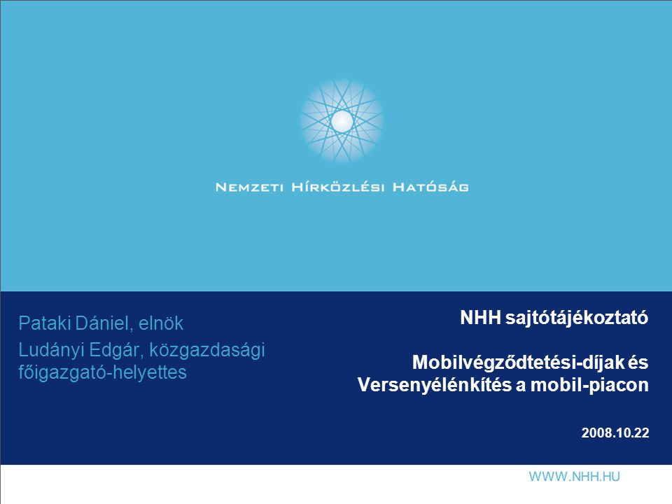 NHH sajtótájékoztató Mobilvégződtetési-díjak és Versenyélénkítés a mobil-piacon Pataki Dániel, elnök Ludányi Edgár, közgazdasági főigazgató-helyettes