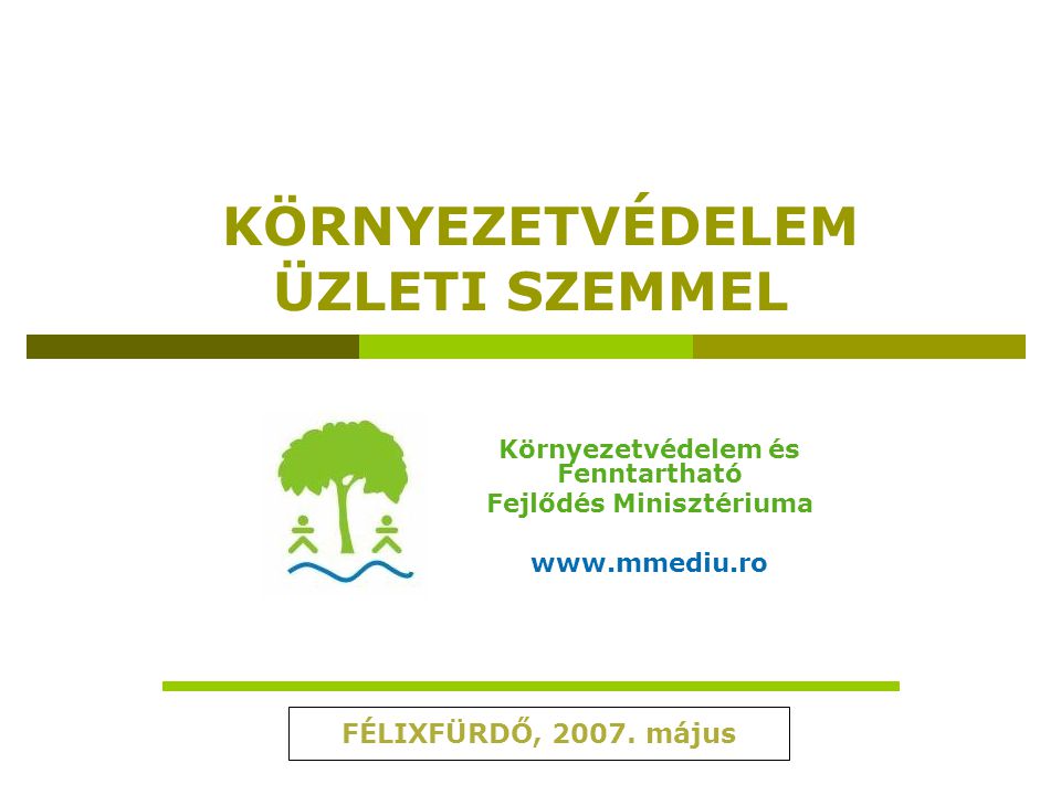 KÖRNYEZETVÉDELEM ÜZLETI SZEMMEL Környezetvédelem és Fenntartható Fejlődés Minisztériuma   FÉLIXFÜRDŐ, 2007.