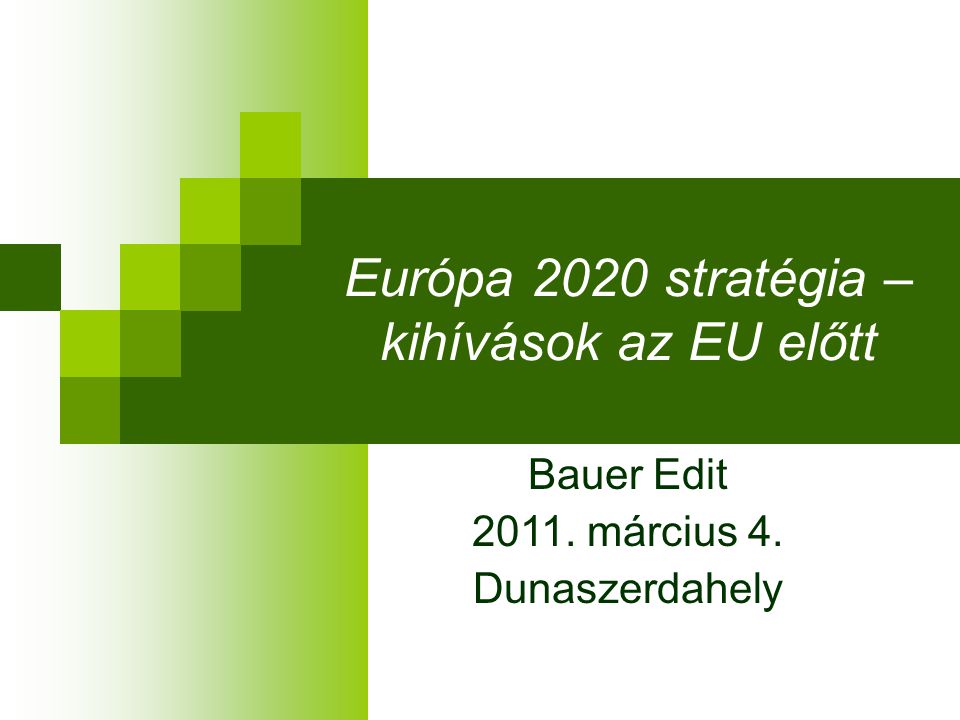 Európa 2020 stratégia – kihívások az EU előtt Bauer Edit március 4. Dunaszerdahely