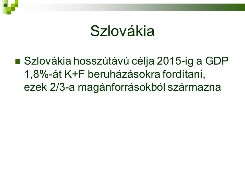 Szlovákia  Szlovákia hosszútávú célja 2015-ig a GDP 1,8%-át K+F beruházásokra fordítani, ezek 2/3-a magánforrásokból származna