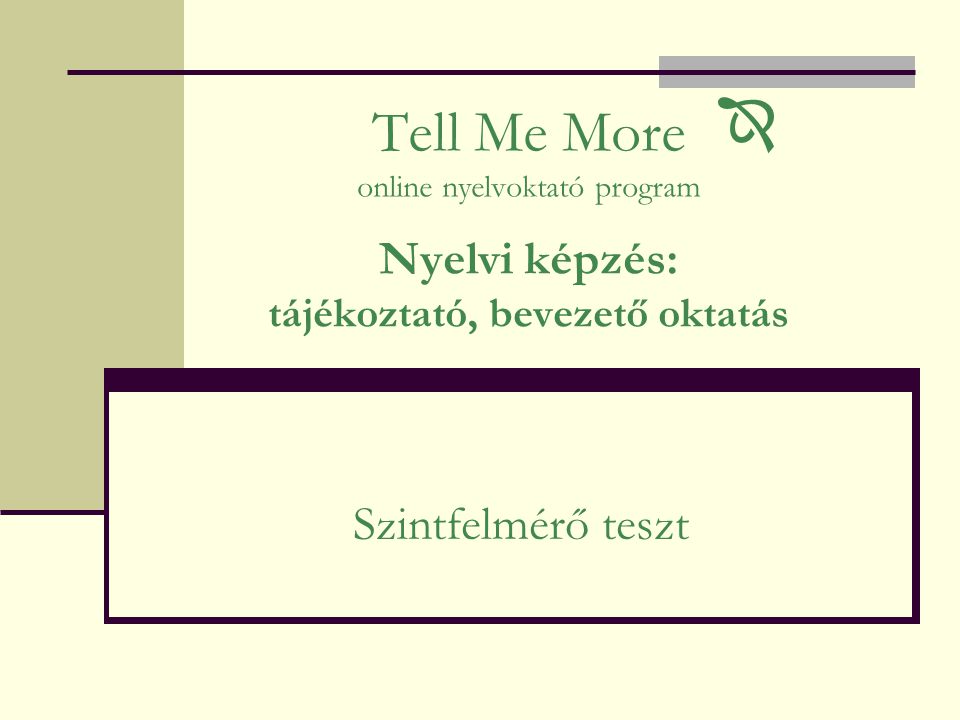 Tell Me More online nyelvoktató program Nyelvi képzés: tájékoztató, bevezető oktatás Szintfelmérő teszt 