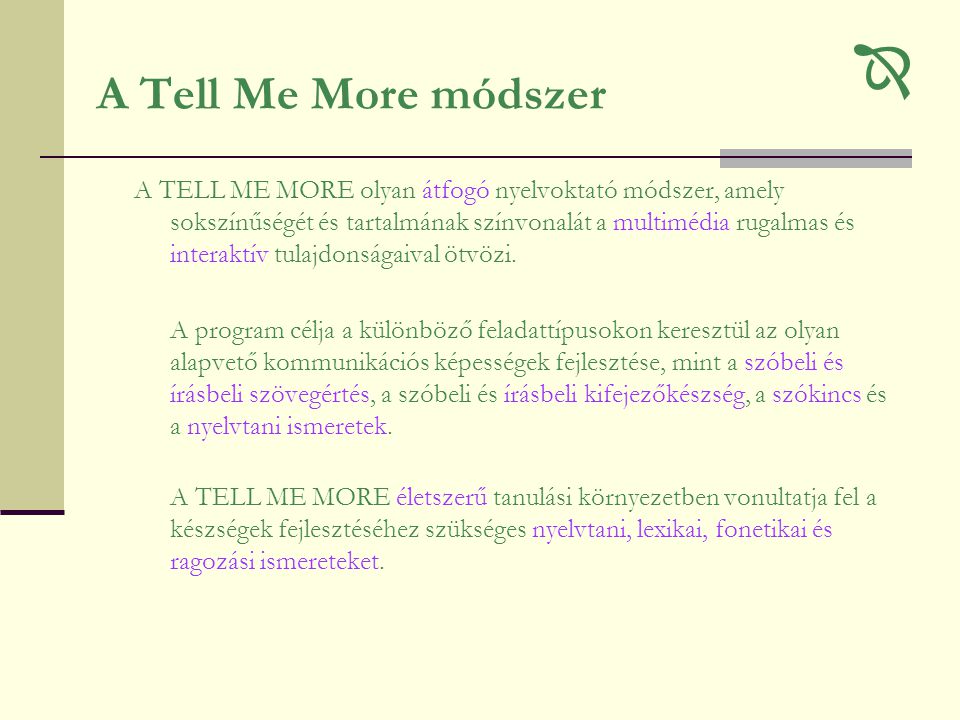 A Tell Me More módszer  A TELL ME MORE olyan átfogó nyelvoktató módszer, amely sokszínűségét és tartalmának színvonalát a multimédia rugalmas és interaktív tulajdonságaival ötvözi.