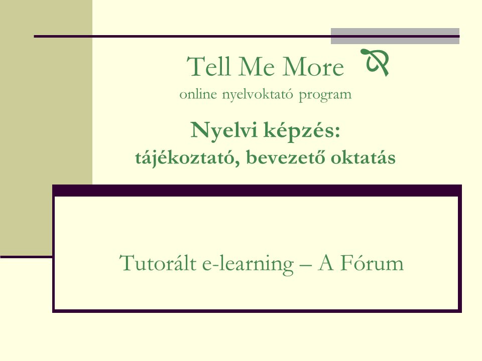 Tell Me More online nyelvoktató program Nyelvi képzés: tájékoztató, bevezető oktatás Tutorált e-learning – A Fórum 