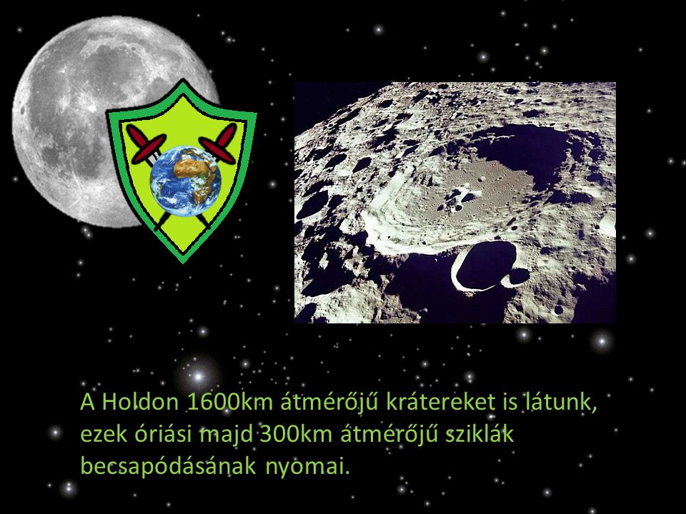 A Holdon 1600km átmérőjű krátereket is látunk, ezek óriási majd 300km átmérőjű sziklák becsapódásának nyomai.
