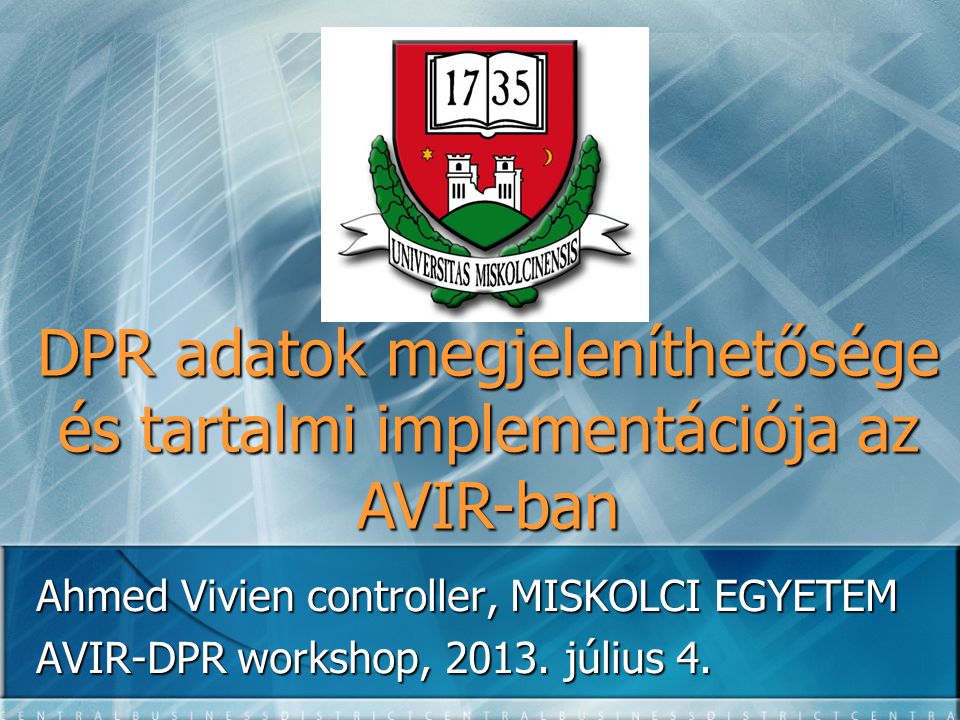 DPR adatok megjeleníthetősége és tartalmi implementációja az AVIR-ban Ahmed Vivien controller, MISKOLCI EGYETEM AVIR-DPR workshop, 2013.