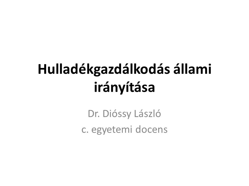Hulladékgazdálkodás állami irányítása Dr. Dióssy László c. egyetemi docens