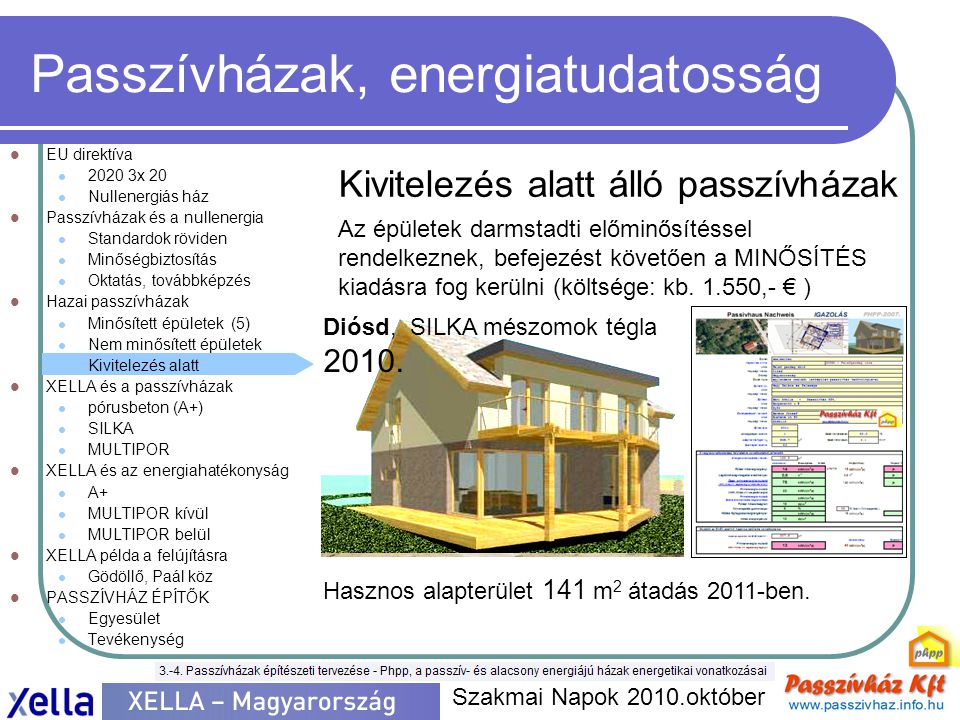 Passzívházak, energiatudatosság  EU direktíva  x 20  Nullenergiás ház  Passzívházak és a nullenergia  Standardok röviden  Minőségbiztosítás  Oktatás, továbbképzés  Hazai passzívházak  Minősített épületek (5)  Nem minősített épületek  Kivitelezés alatt  XELLA és a passzívházak  pórusbeton (A+)  SILKA  MULTIPOR  XELLA és az energiahatékonyság  A+  MULTIPOR kívül  MULTIPOR belül  XELLA példa a felújításra  Gödöllő, Paál köz  PASSZÍVHÁZ ÉPÍTŐK  Egyesület  Tevékenység Szakmai Napok 2010.október Kivitelezés alatt álló passzívházak Az épületek darmstadti előminősítéssel rendelkeznek, befejezést követően a MINŐSÍTÉS kiadásra fog kerülni (költsége: kb.