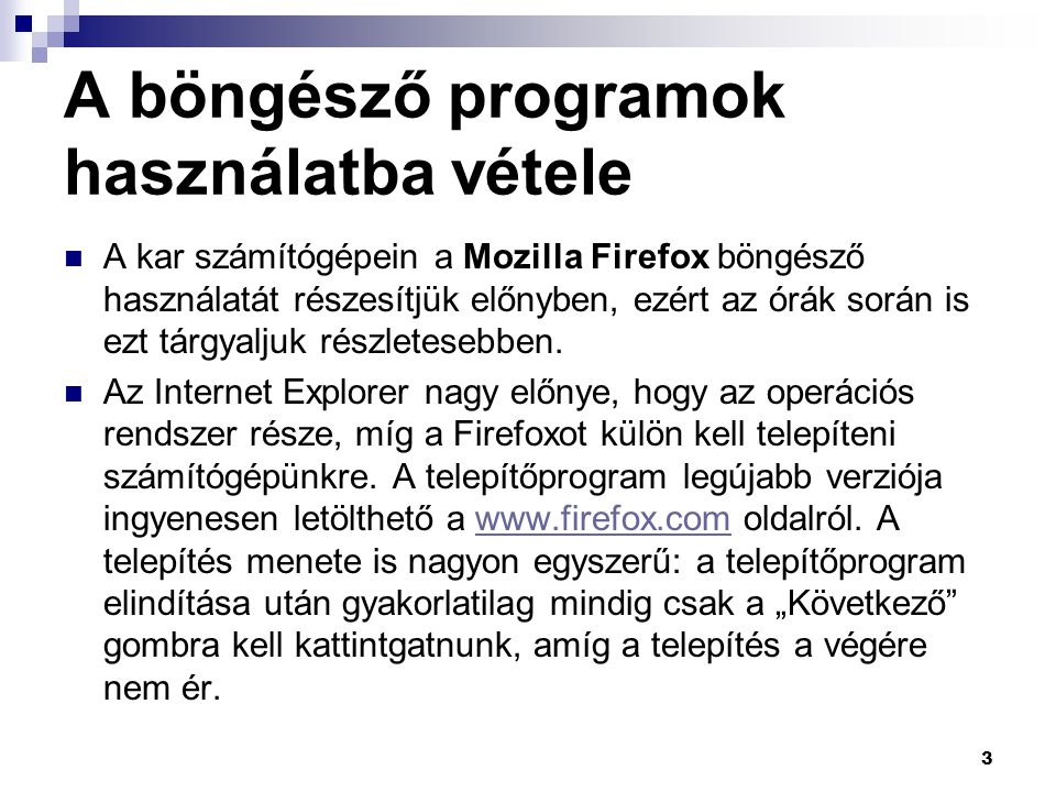 A böngésző programok használatba vétele  A kar számítógépein a Mozilla Firefox böngésző használatát részesítjük előnyben, ezért az órák során is ezt tárgyaljuk részletesebben.