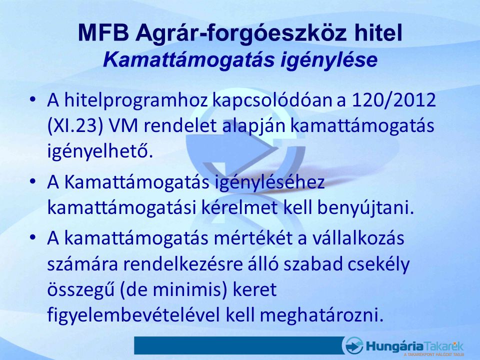 MFB Agrár-forgóeszköz hitel Kamattámogatás igénylése • A hitelprogramhoz kapcsolódóan a 120/2012 (XI.23) VM rendelet alapján kamattámogatás igényelhető.