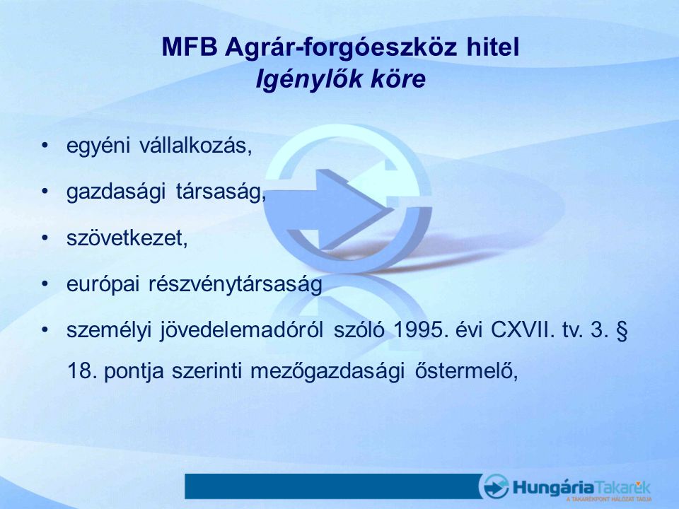 MFB Agrár-forgóeszköz hitel Igénylők köre •egyéni vállalkozás, •gazdasági társaság, •szövetkezet, •európai részvénytársaság •személyi jövedelemadóról szóló 1995.