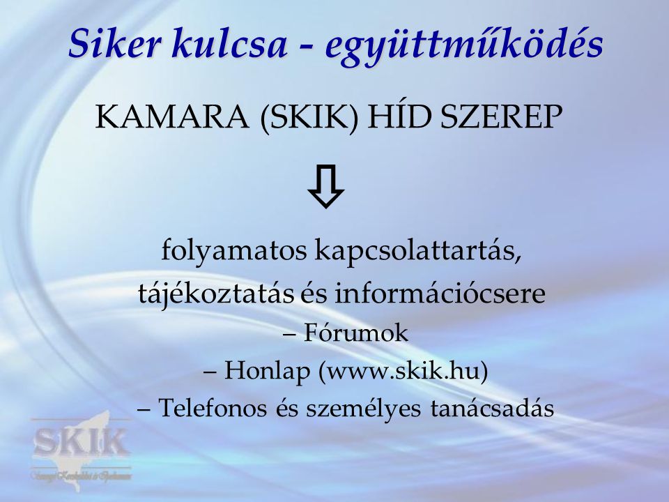 Siker kulcsa - együttműködés KAMARA (SKIK) HÍD SZEREP  folyamatos kapcsolattartás, tájékoztatás és információcsere –Fórumok –Honlap (  –Telefonos és személyes tanácsadás