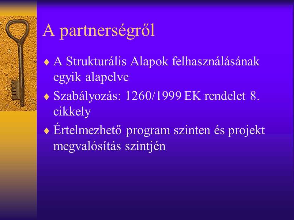 A partnerségről  A Strukturális Alapok felhasználásának egyik alapelve  Szabályozás: 1260/1999 EK rendelet 8.