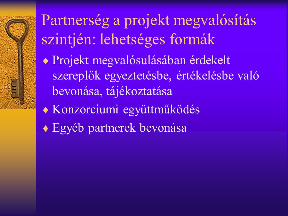 Partnerség a projekt megvalósítás szintjén: lehetséges formák  Projekt megvalósulásában érdekelt szereplők egyeztetésbe, értékelésbe való bevonása, tájékoztatása  Konzorciumi együttműködés  Egyéb partnerek bevonása