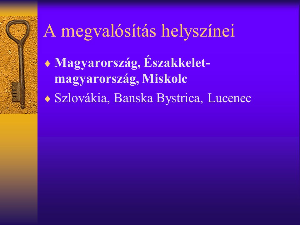 A megvalósítás helyszínei  Magyarország, Északkelet- magyarország, Miskolc  Szlovákia, Banska Bystrica, Lucenec