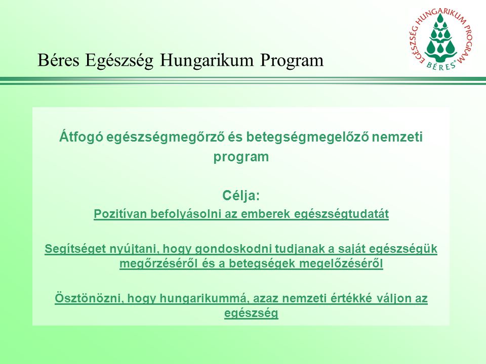 Béres Egészség Hungarikum Program Átfogó egészségmegőrző és betegségmegelőző nemzeti program Célja: Pozitívan befolyásolni az emberek egészségtudatát Segítséget nyújtani, hogy gondoskodni tudjanak a saját egészségük megőrzéséről és a betegségek megelőzéséről Ösztönözni, hogy hungarikummá, azaz nemzeti értékké váljon az egészség
