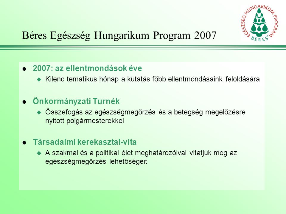 Béres Egészség Hungarikum Program 2007 l 2007: az ellentmondások éve u Kilenc tematikus hónap a kutatás főbb ellentmondásaink feloldására l Önkormányzati Turnék u Összefogás az egészségmegőrzés és a betegség megelőzésre nyitott polgármesterekkel l Társadalmi kerekasztal-vita u A szakmai és a politikai élet meghatározóival vitatjuk meg az egészségmegőrzés lehetőségeit