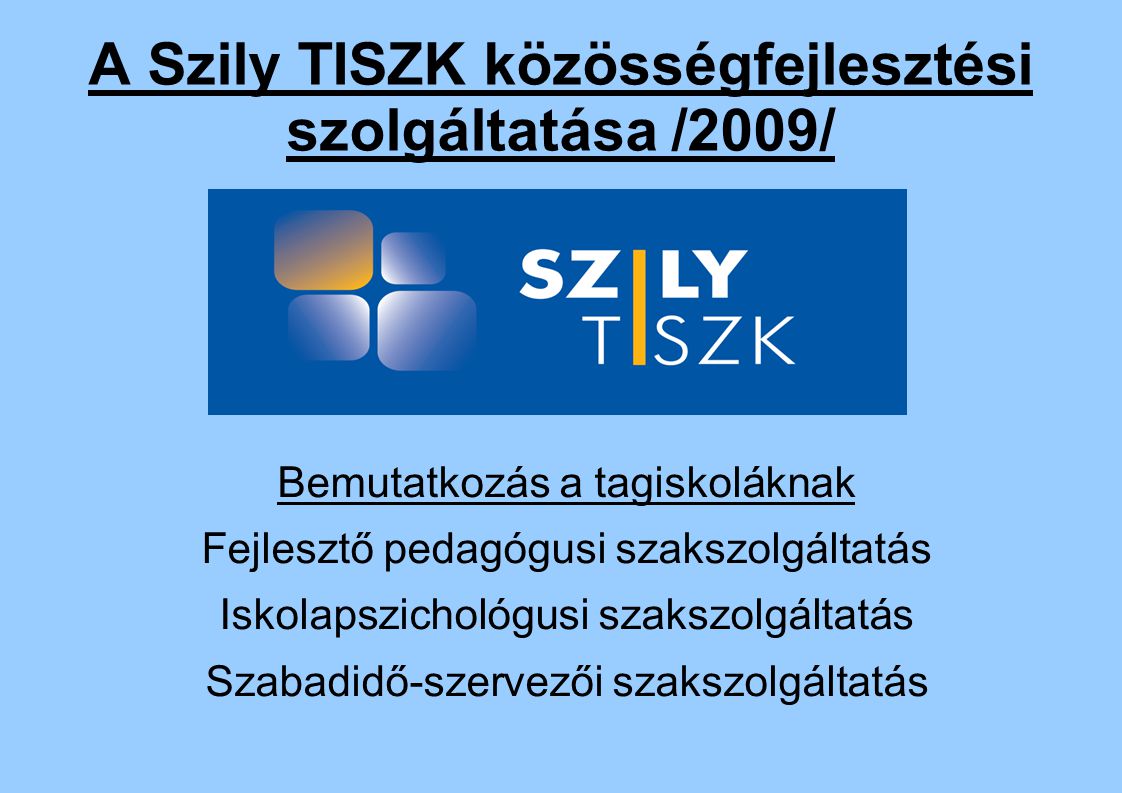 A Szily TISZK közösségfejlesztési szolgáltatása /2009/ Bemutatkozás a tagiskoláknak Fejlesztő pedagógusi szakszolgáltatás Iskolapszichológusi szakszolgáltatás Szabadidő-szervezői szakszolgáltatás
