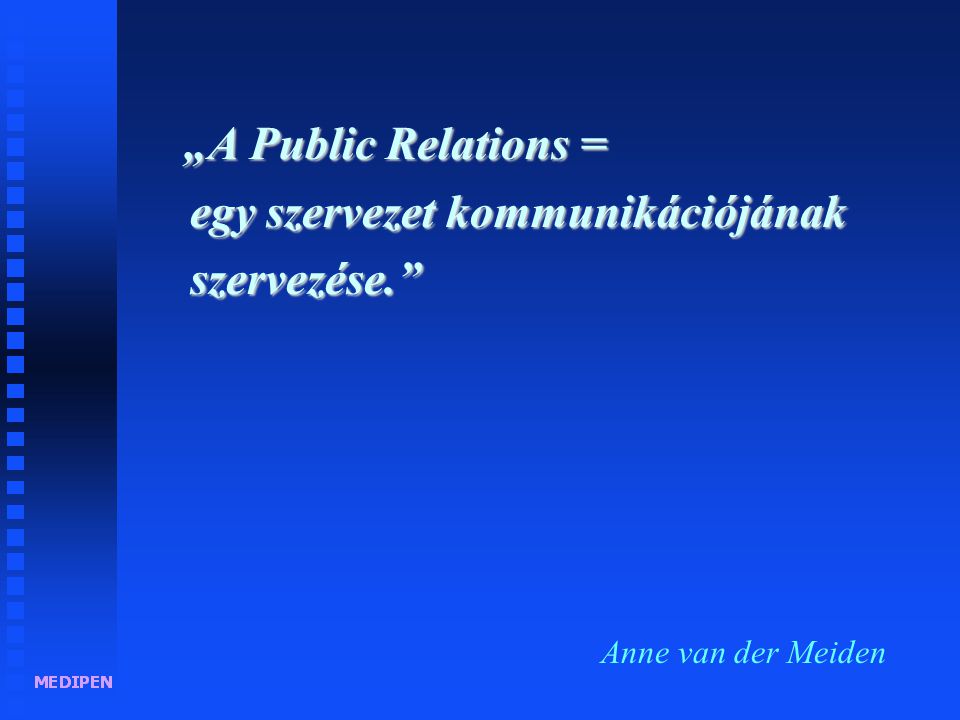 „A Public Relations célja, az egyének, a szervezetek és környezetük közötti - kölcsönös előnyökön alapuló - kommunikációs kapcsolatok alakítása.