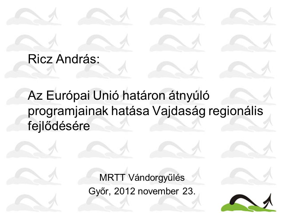Ricz András: Az Európai Unió határon átnyúló programjainak hatása Vajdaság regionális fejlődésére MRTT Vándorgyűlés Győr, 2012 november 23.