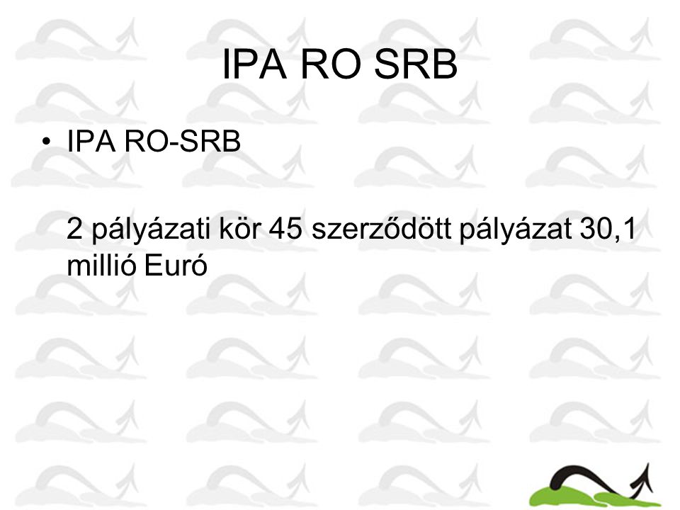 IPA RO SRB •IPA RO-SRB 2 pályázati kör 45 szerződött pályázat 30,1 millió Euró