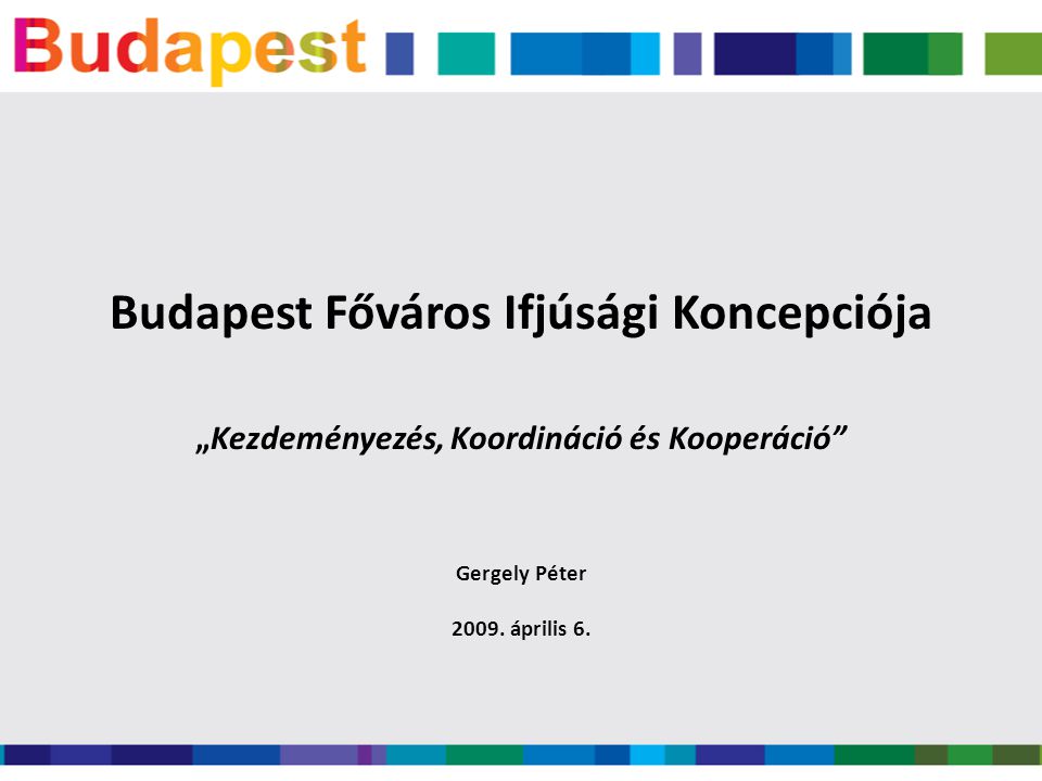 Budapest Főváros Ifjúsági Koncepciója „Kezdeményezés, Koordináció és Kooperáció Gergely Péter 2009.