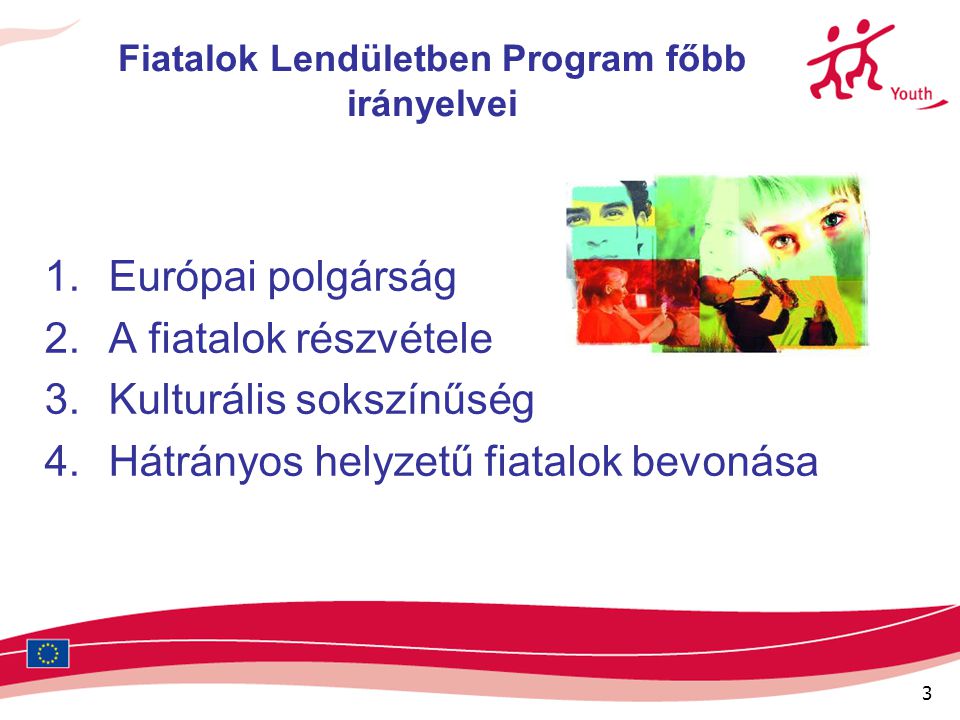 3 Fiatalok Lendületben Program főbb irányelvei 1.Európai polgárság 2.A fiatalok részvétele 3.Kulturális sokszínűség 4.Hátrányos helyzetű fiatalok bevonása