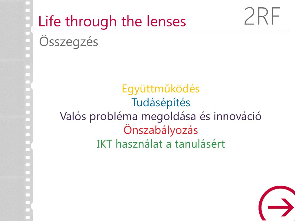 Összegzés Life through the lenses 2RF Együttműködés Tudásépítés Valós probléma megoldása és innováció Önszabályozás IKT használat a tanulásért