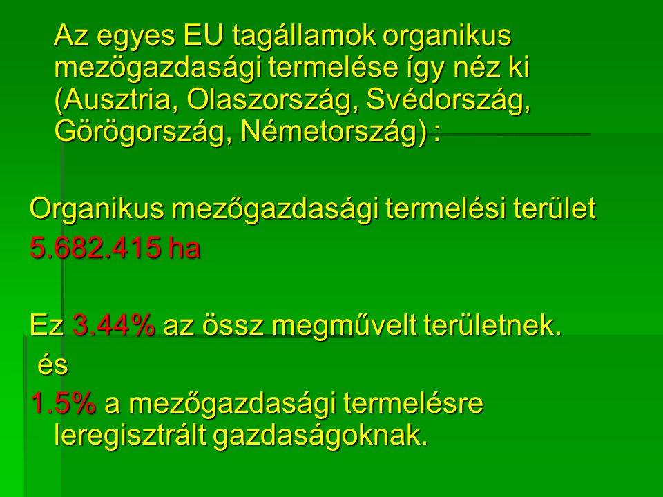 Az egyes EU tagállamok organikus mezögazdasági termelése így néz ki (Ausztria, Olaszország, Svédország, Görögország, Németország) : Оrganikus mezőgazdasági termelési terület hа Ez 3.44% az össz megművelt területnek.