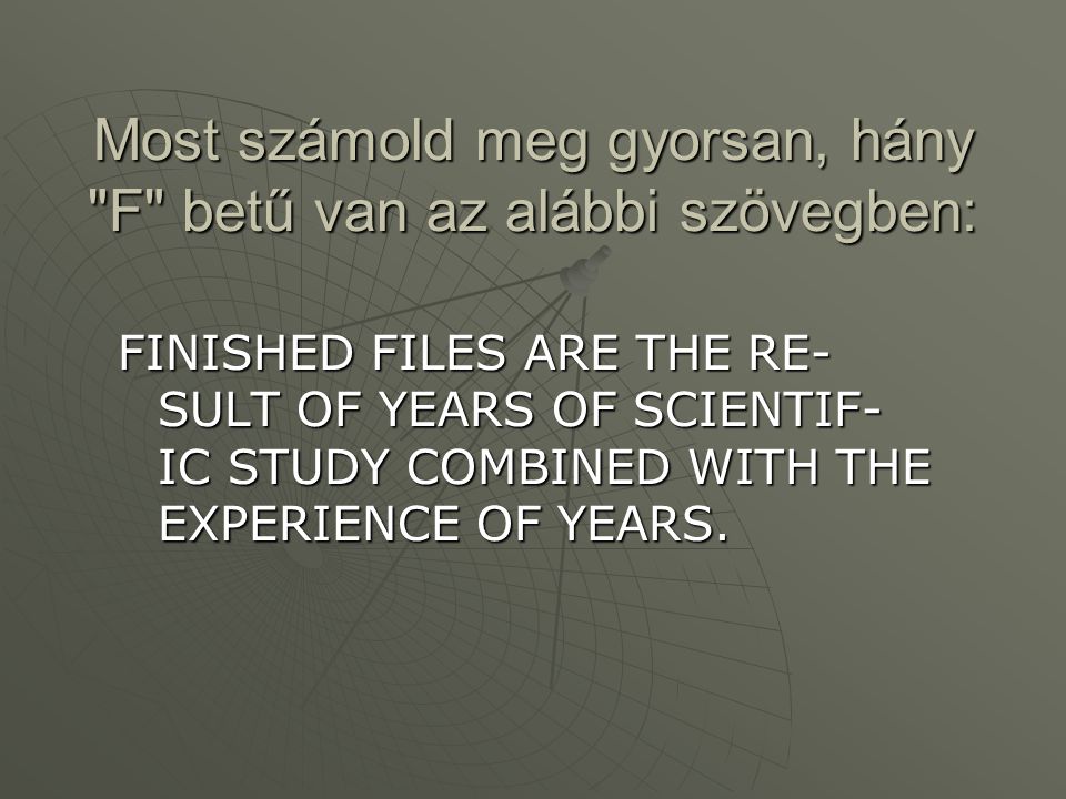 Most számold meg gyorsan, hány F betű van az alábbi szövegben: FINISHED FILES ARE THE RE- SULT OF YEARS OF SCIENTIF- IC STUDY COMBINED WITH THE EXPERIENCE OF YEARS.
