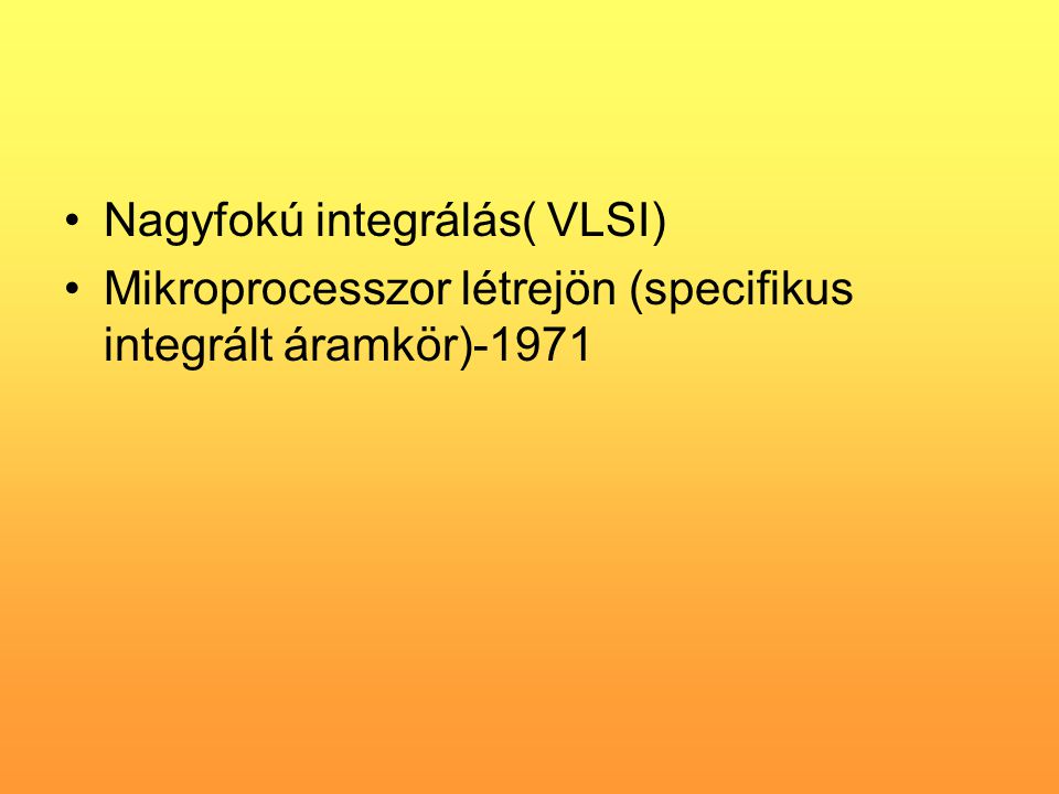 •Nagyfokú integrálás( VLSI) •Mikroprocesszor létrejön (specifikus integrált áramkör)-1971