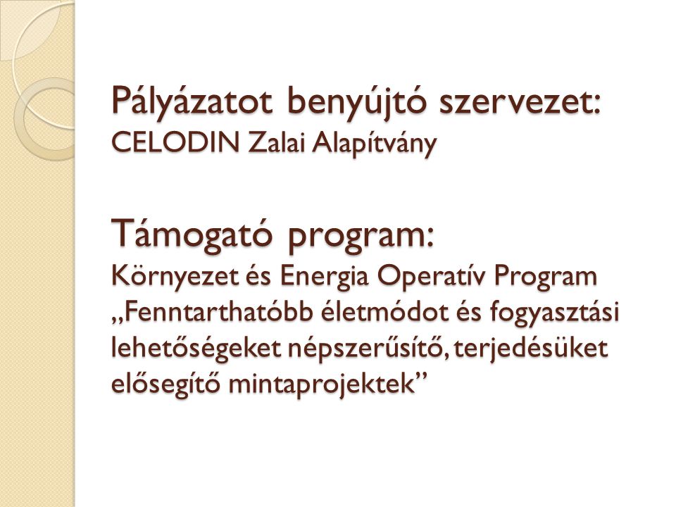 Pályázatot benyújtó szervezet: CELODIN Zalai Alapítvány Támogató program: Környezet és Energia Operatív Program „Fenntarthatóbb életmódot és fogyasztási lehetőségeket népszerűsítő, terjedésüket elősegítő mintaprojektek
