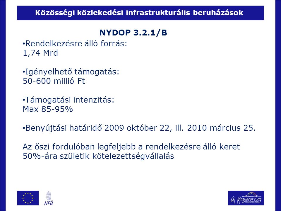 Közösségi közlekedési infrastrukturális beruházások NYDOP 3.2.1/B • Rendelkezésre álló forrás: 1,74 Mrd • Igényelhető támogatás: millió Ft • Támogatási intenzitás: Max 85-95% • Benyújtási határidő 2009 október 22, ill.