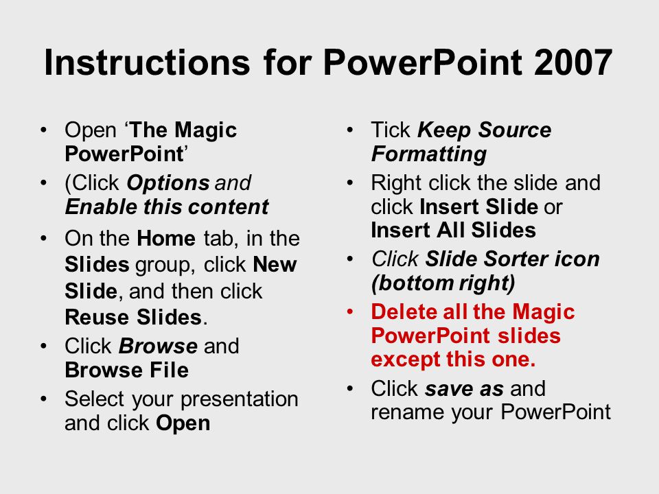 •Open ‘The Magic PowerPoint’ •(Click Options and Enable this content •On the Home tab, in the Slides group, click New Slide, and then click Reuse Slides.