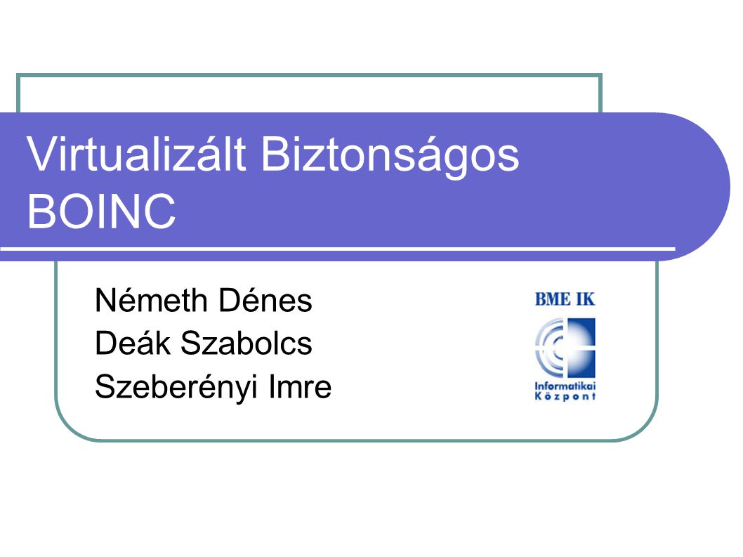 Virtualizált Biztonságos BOINC Németh Dénes Deák Szabolcs Szeberényi Imre