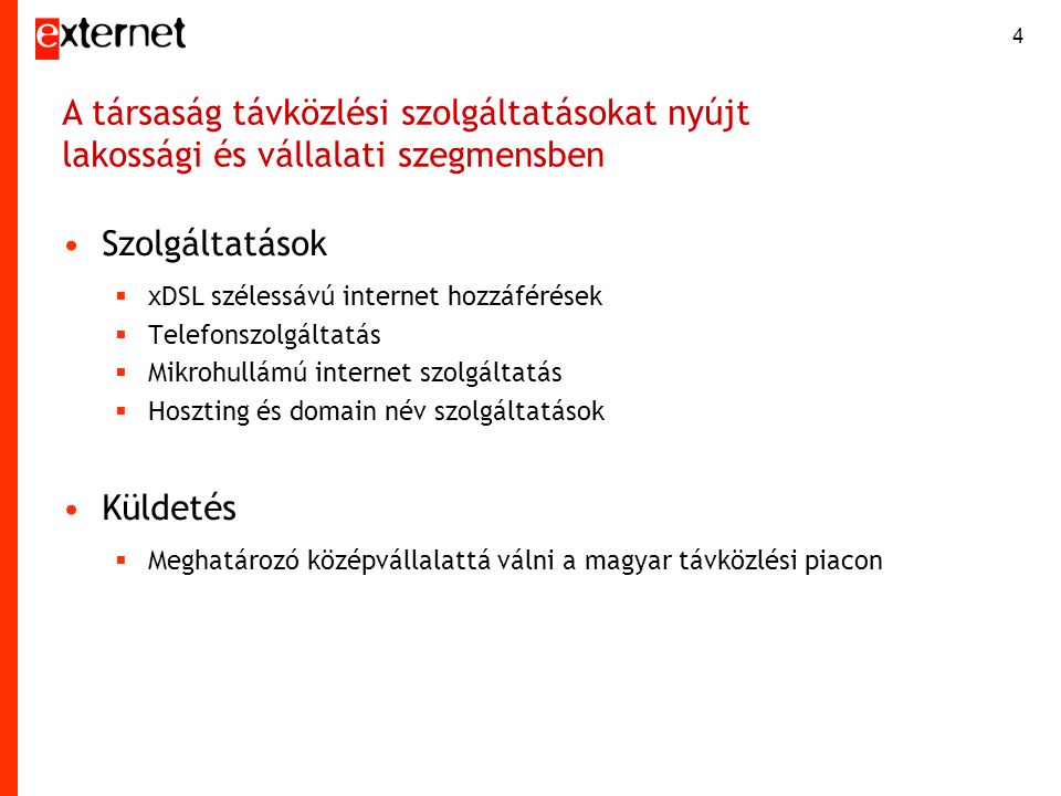 4 •Szolgáltatások  xDSL szélessávú internet hozzáférések  Telefonszolgáltatás  Mikrohullámú internet szolgáltatás  Hoszting és domain név szolgáltatások •Küldetés  Meghatározó középvállalattá válni a magyar távközlési piacon A társaság távközlési szolgáltatásokat nyújt lakossági és vállalati szegmensben
