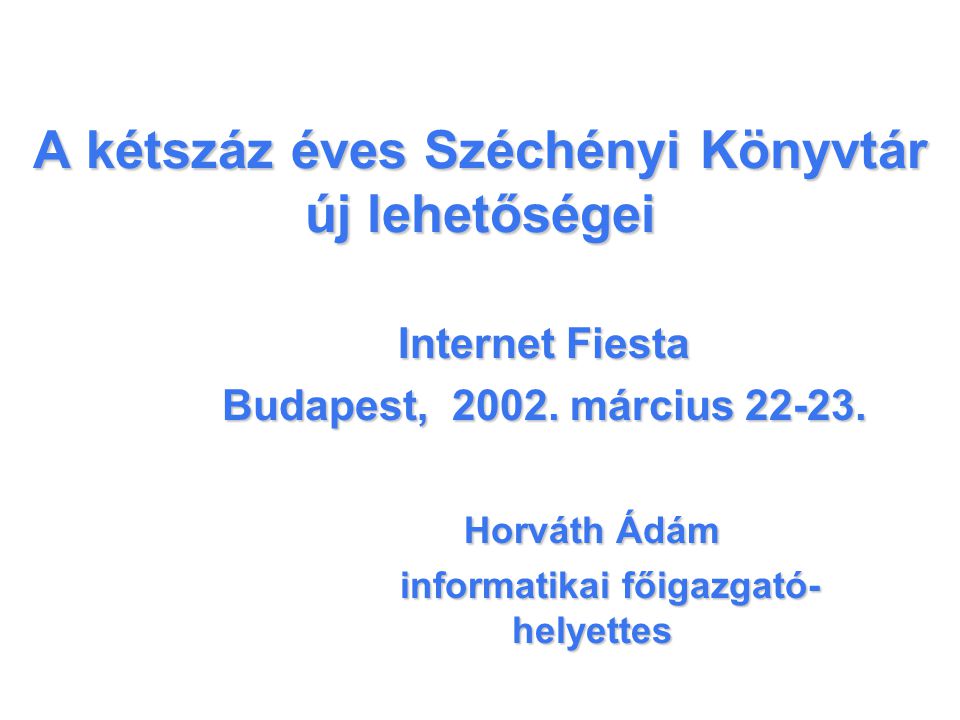 A kétszáz éves Széchényi Könyvtár új lehetőségei Internet Fiesta Budapest, 2002.