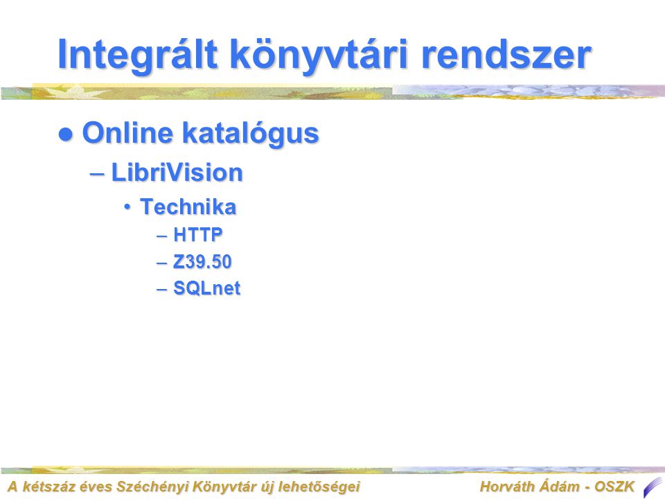 A kétszáz éves Széchényi Könyvtár új lehetőségei Horváth Ádám - OSZK  Online katalógus –LibriVision •Technika –HTTP –Z39.50 –SQLnet Integrált könyvtári rendszer