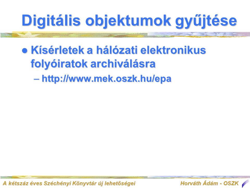 A kétszáz éves Széchényi Könyvtár új lehetőségei Horváth Ádám - OSZK  Kísérletek a hálózati elektronikus folyóiratok archiválásra –  Digitális objektumok gyűjtése