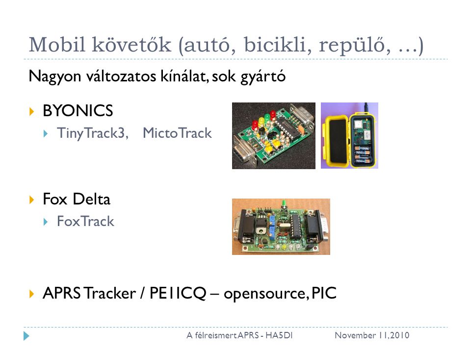 Mobil követők (autó, bicikli, repülő, …) Nagyon változatos kínálat, sok gyártó  BYONICS  TinyTrack3, MictoTrack  Fox Delta  FoxTrack  APRS Tracker / PE1ICQ – opensource, PIC November 11, A félreismert APRS - HA5DI