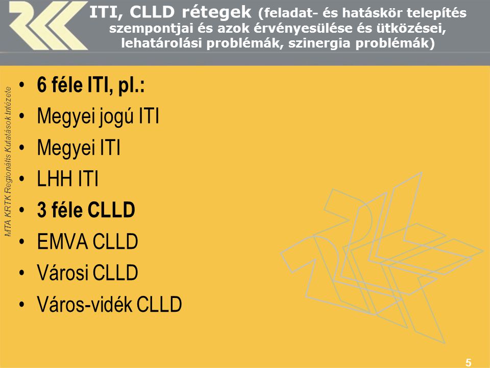 MTA KRTK Regionális Kutatások Intézete ITI, CLLD rétegek (feladat- és hatáskör telepítés szempontjai és azok érvényesülése és ütközései, lehatárolási problémák, szinergia problémák) • 6 féle ITI, pl.: •Megyei jogú ITI •Megyei ITI •LHH ITI • 3 féle CLLD •EMVA CLLD •Városi CLLD •Város-vidék CLLD 5