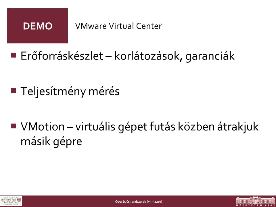 Operációs rendszerek (vimia219) DEMO  Erőforráskészlet – korlátozások, garanciák  Teljesítmény mérés  VMotion – virtuális gépet futás közben átrakjuk másik gépre VMware Virtual Center
