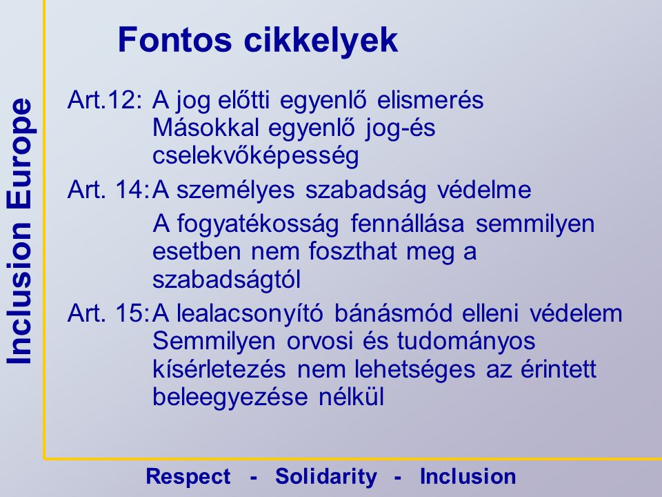 Inclusion Europe Respect - Solidarity - Inclusion Fontos cikkelyek Art.12:A jog előtti egyenlő elismerés Másokkal egyenlő jog-és cselekvőképesség Art.