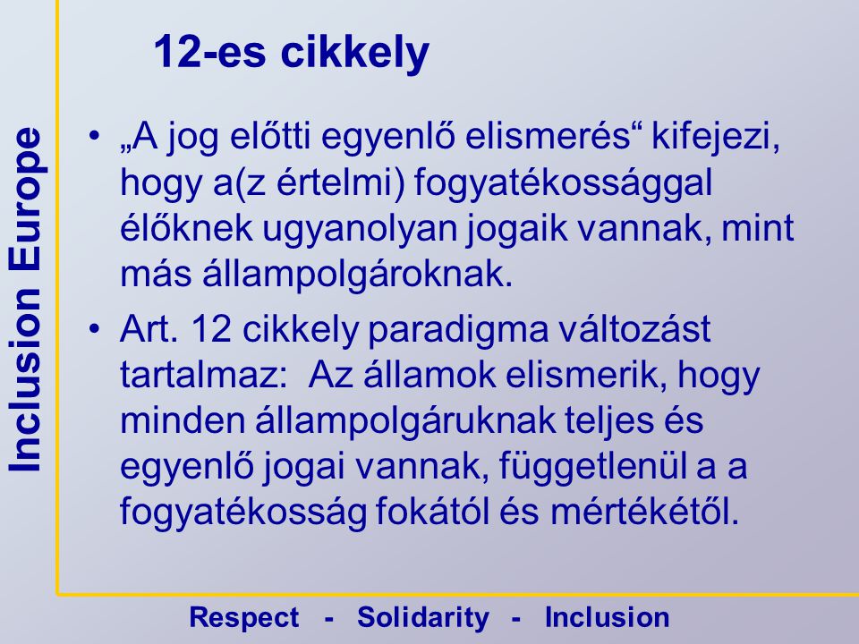 Inclusion Europe Respect - Solidarity - Inclusion 12-es cikkely •„A jog előtti egyenlő elismerés kifejezi, hogy a(z értelmi) fogyatékossággal élőknek ugyanolyan jogaik vannak, mint más állampolgároknak.