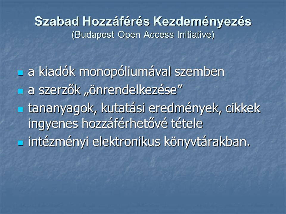 Szabad Hozzáférés Kezdeményezés (Budapest Open Access Initiative)  a kiadók monopóliumával szemben  a szerzők „önrendelkezése  tananyagok, kutatási eredmények, cikkek ingyenes hozzáférhetővé tétele  intézményi elektronikus könyvtárakban.